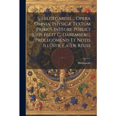S. Hildegardis ... Opera Omnia, Physic疆 Textum Primus Integre Publici Juris Fecit C. Daremberg, Prolegomenis Et Notis Illustr. F.a. De Reuss
