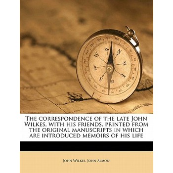 The Correspondence of the Late John Wilkes, with His Friends, Printed from the Original Manuscripts in Which Are Introduced Memoirs of His Life Volume 2