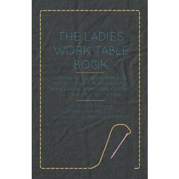 The Ladies Work-Table Book - Containing Clear and Practical Instructions in Plain and Fancy Needle-Work, Embroidery, Knitting, Netting, Crochet, Tatting - With Numerous Engravings, Illustrative of The
