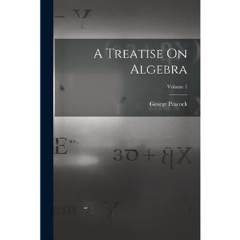 A Treatise On Algebra; Volume 1