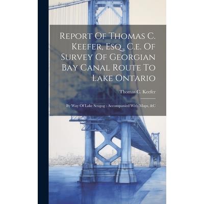 Report Of Thomas C. Keefer, Esq., C.e. Of Survey Of Georgian Bay Canal Route To Lake Ontario
