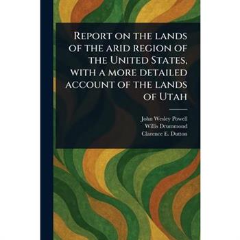 Report on the Lands of the Arid Region of the United States, With a More Detailed Account of the Lands of Utah