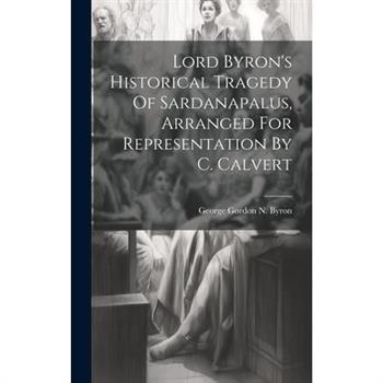 Lord Byron's Historical Tragedy Of Sardanapalus, Arranged For Representation By C. Calvert