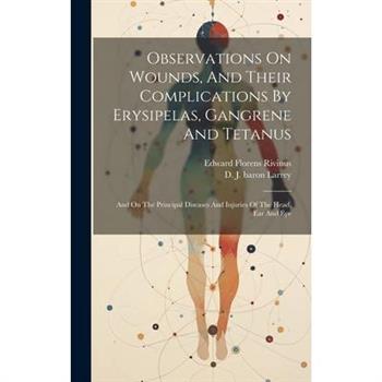 Observations On Wounds, And Their Complications By Erysipelas, Gangrene And Tetanus