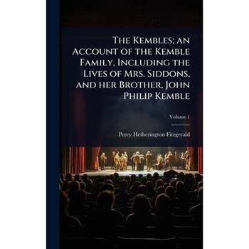 The Kembles; an Account of the Kemble Family, Including the Lives of Mrs. Siddons, and her Brother, John Philip Kemble