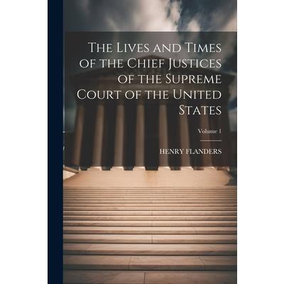 The Lives and Times of the Chief Justices of the Supreme Court of the United States; Volume 1