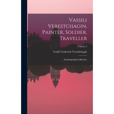 Vassili Verestchagin, Painter, Soldier, Traveller; Autobiographical Sketches; Volume 2