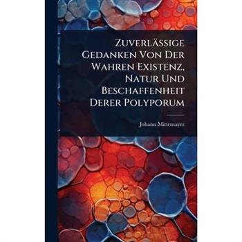 Zuverl瓣ssige Gedanken Von Der Wahren Existenz, Natur Und Beschaffenheit Derer Polyporum
