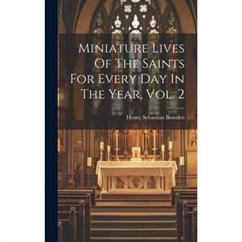 Miniature Lives Of The Saints For Every Day In The Year, Vol. 2