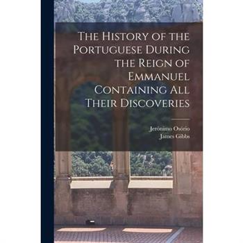 The History of the Portuguese During the Reign of Emmanuel Containing all Their Discoveries