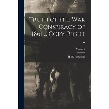 Truth of the war Conspiracy of 1861 ... Copy-right ..; Volume 2