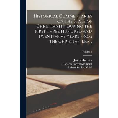 Historical Commentaries on the State of Christianity During the First Three Hundred and Twenty-five Years From the Christian era ..; Volume 1