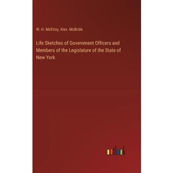 Life Sketches of Government Officers and Members of the Legislature of the State of New York