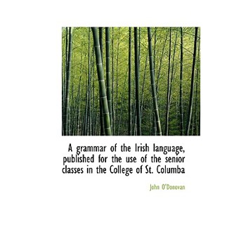 A Grammar of the Irish Language, Published for the Use of the Senior Classes in the College of St. C