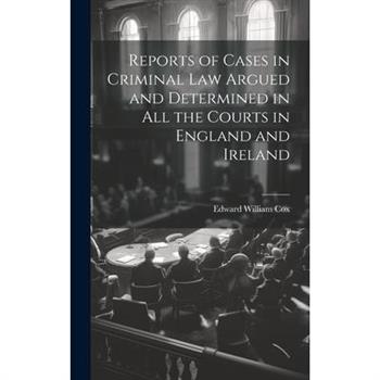 Reports of Cases in Criminal Law Argued and Determined in All the Courts in England and Ireland
