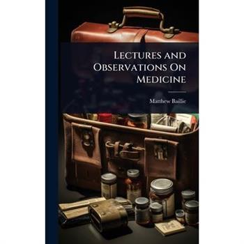 Lectures and Observations On Medicine