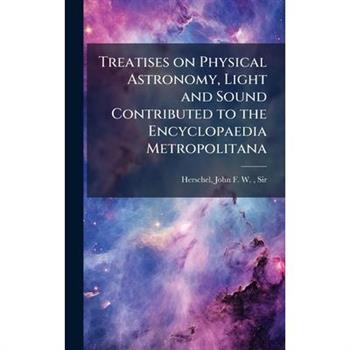 Treatises on Physical Astronomy, Light and Sound Contributed to the Encyclopaedia Metropolitana