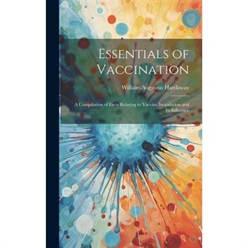 Essentials of Vaccination; a Compilation of Facts Relating to Vaccine Inoculation and its Influence