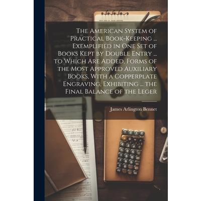 The American System of Practical Book-Keeping ... Exemplified in One Set of Books Kept by Double Entry ... to Which Are Added, Forms of the Most Approved Auxiliary Books, With a Copperplate Engraving,