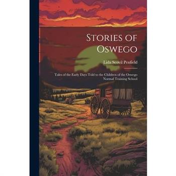 Stories of Oswego; Tales of the Early Days Told to the Children of the Oswego Normal Training School