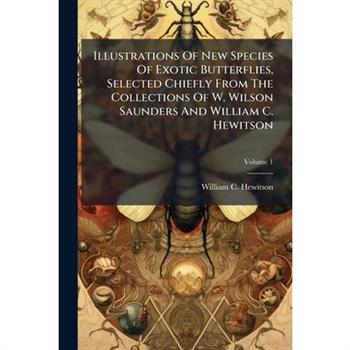 Illustrations Of New Species Of Exotic Butterflies, Selected Chiefly From The Collections Of W. Wilson Saunders And William C. Hewitson