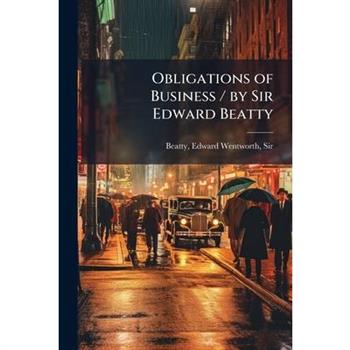 Obligations of Business / by Sir Edward Beatty