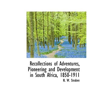 Recollections of Adventures, Pioneering and Development in South Africa, 1850-1911