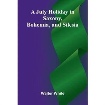 A July Holiday In Saxony, Bohemia, And Silesia