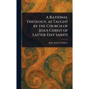 A Rational Theology, as Taught by the Church of Jesus Christ of Latter-Day Saints