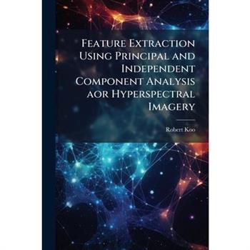 Feature Extraction Using Principal and Independent Component Analysis aor Hyperspectral Imagery