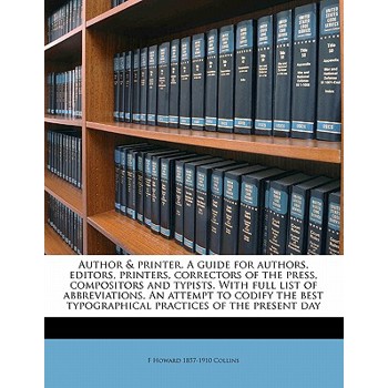 Author & Printer. a Guide for Authors, Editors, Printers, Correctors of the Press, Compositors and Typists. with Full List of Abbreviations. an Attempt to Codify the Best Typographical Practices of th