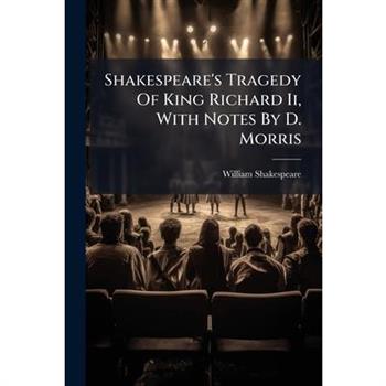 Shakespeare’s Tragedy of King Richard II, with Notes by D. Morris