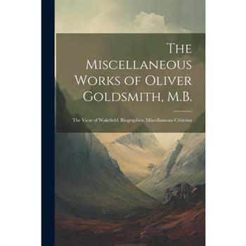 The Miscellaneous Works of Oliver Goldsmith, M.B.