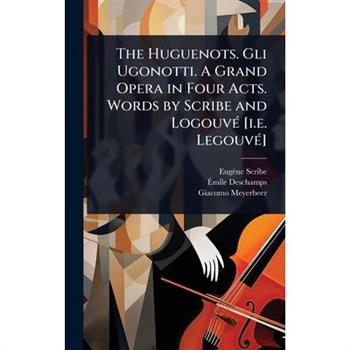 The Huguenots. Gli Ugonotti. A Grand Opera in Four Acts. Words by Scribe and Logouv?(c) [i.e. Legouv?(c)]