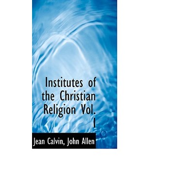 Institutes of the Christian Religion Vol. I