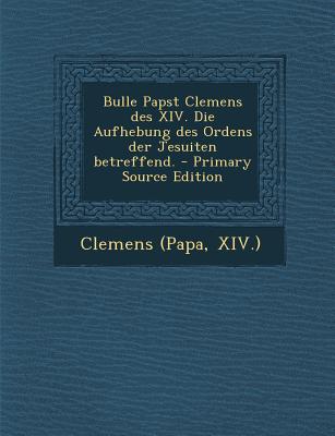 Bulle Papst Clemens Des XIV. Die Aufhebung Des Ordens Der Jesuiten Betreffend. - Primary Source Edition