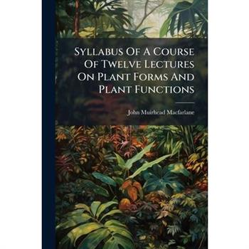 Syllabus Of A Course Of Twelve Lectures On Plant Forms And Plant Functions