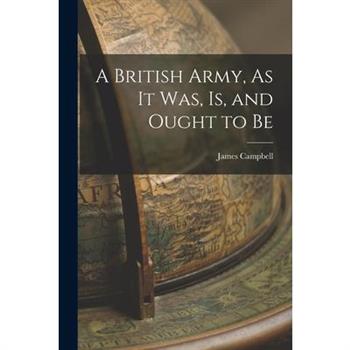 A British Army, As It Was, Is, and Ought to Be