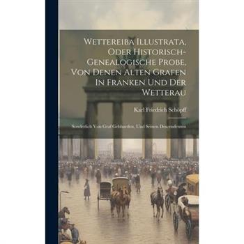 Wettereiba Illustrata, Oder Historisch-genealogische Probe, Von Denen Alten Grafen In Franken Und Der Wetterau