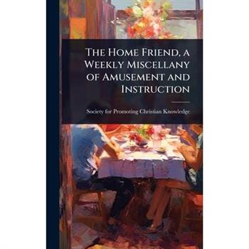 The Home Friend, a Weekly Miscellany of Amusement and Instruction