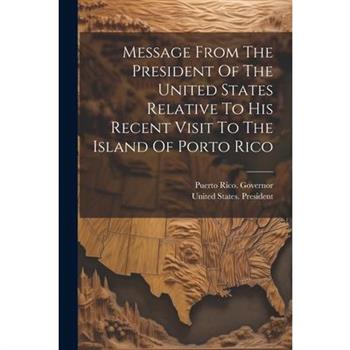 Message From The President Of The United States Relative To His Recent Visit To The Island Of Porto Rico