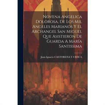 Novena Angelica Dolorosa, De Los Mil Angeles Marianos Y El Archangel San Miguel Que Asistieron De Guarda A Mar穩a Santissima