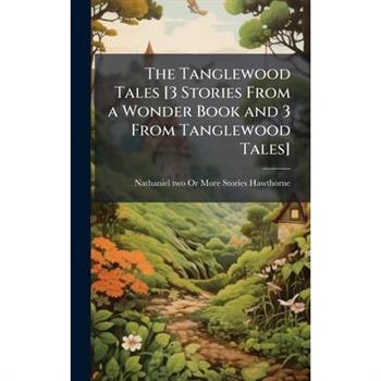 The Tanglewood Tales [3 Stories From a Wonder Book and 3 From Tanglewood Tales]