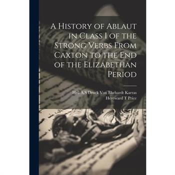 A History of Ablaut in Class I of the Strong Verbs From Caxton to the end of the Elizabethan Period