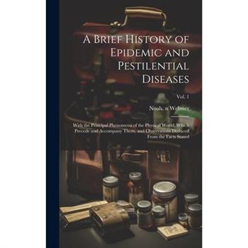 A Brief History of Epidemic and Pestilential Diseases; With the Principal Phenomena of the Physical World, Which Precede and Accompany Them, and Observations Deduced From the Facts Stated; Vol. 1