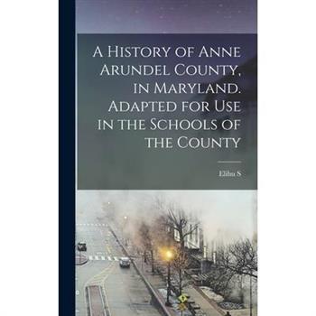 A History of Anne Arundel County, in Maryland. Adapted for use in the Schools of the County