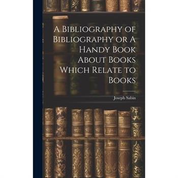 A Bibliography of Bibliography or A Handy Book About Books Which Relate to Books