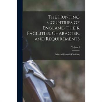 The Hunting Countries of England, Their Facilities, Character, and Requirements; Volume I