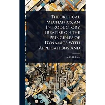 Theoretical Mechanics, an Introductory Treatise on the Principles of Dynamics With Applications And