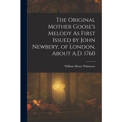 The Original Mother Goose's Melody As First Issued by John Newbery, of London, About A.D. 1760